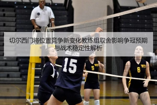切尔西门将位置竞争新变化教练组取舍影响争冠预期与战术稳定性解析