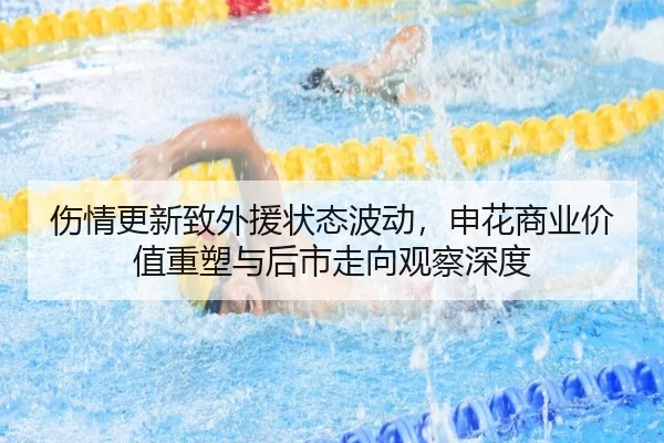 伤情更新致外援状态波动，申花商业价值重塑与后市走向观察深度